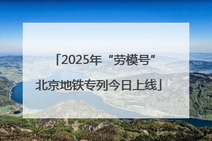 2025年“劳模号”北京地铁专列今日上线