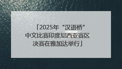 2025年“汉语桥”中文比赛印度尼西亚赛区决赛在雅加达举行