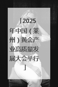 2025年中国（莱州）黄金产业高质量发展大会举行