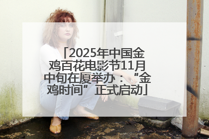 2025年中国金鸡百花电影节11月中旬在厦举办：“金鸡时间”正式启动