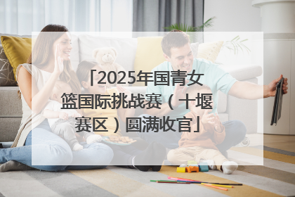 2025年国青女篮国际挑战赛（十堰赛区）圆满收官