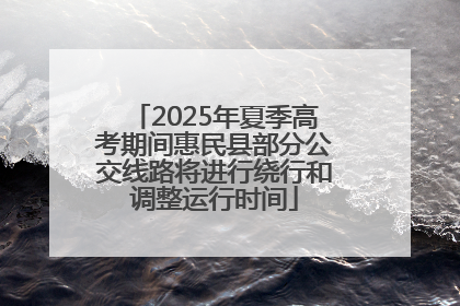 2025年夏季高考期间惠民县部分公交线路将进行绕行和调整运行时间
