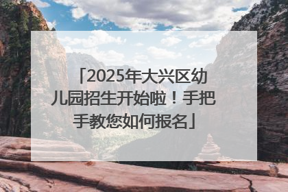 2025年大兴区幼儿园招生开始啦！手把手教您如何报名