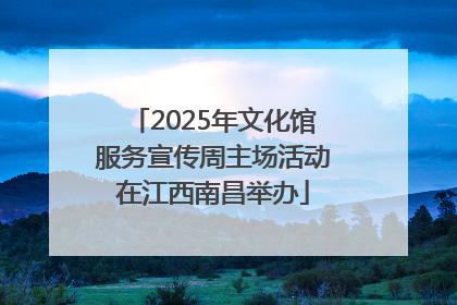 2025年文化馆服务宣传周主场活动在江西南昌举办
