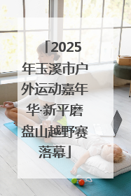 2025年玉溪市户外运动嘉年华·新平磨盘山越野赛落幕