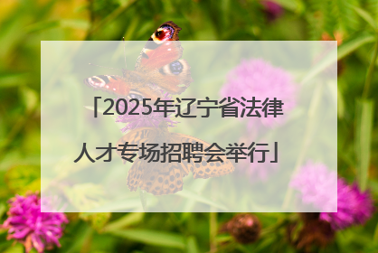 2025年辽宁省法律人才专场招聘会举行