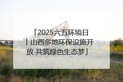 2025六五环境日丨山西多地环保设施开放 共筑绿色生态梦