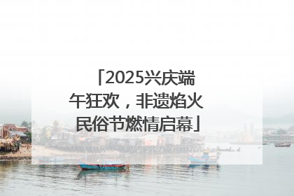 2025兴庆端午狂欢，非遗焰火民俗节燃情启幕