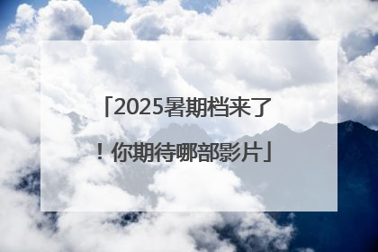 2025暑期档来了！你期待哪部影片
