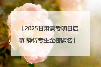 2025甘肃高考明日启幕 静待考生金榜题名
