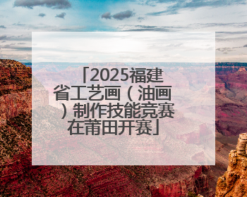 2025福建省工艺画（油画）制作技能竞赛在莆田开赛