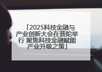 2025科技金融与产业创新大会在普陀举行 聚焦科技金融赋能产业升级之策