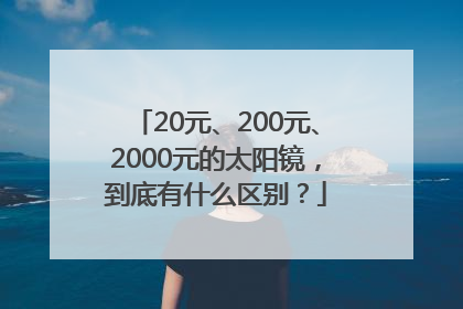 20元、200元、2000元的太阳镜，到底有什么区别？