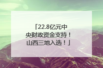 22.8亿元中央财政资金支持！山西三地入选！