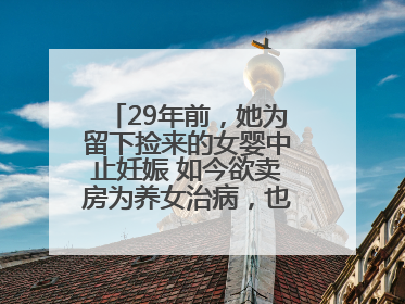 29年前，她为留下捡来的女婴中止妊娠 如今欲卖房为养女治病，也希望生父母现身丨红星寻人