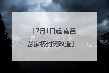 7月1日起 南昌彭家桥封闭改造