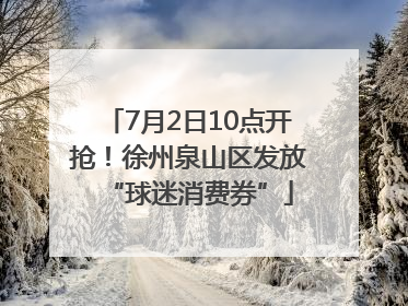 7月2日10点开抢！徐州泉山区发放“球迷消费券”