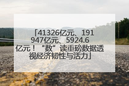 41326亿元、191947亿元、5924.6亿元！“数”读重磅数据透视经济韧性与活力