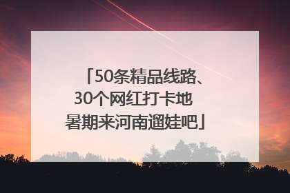 50条精品线路、30个网红打卡地 暑期来河南遛娃吧
