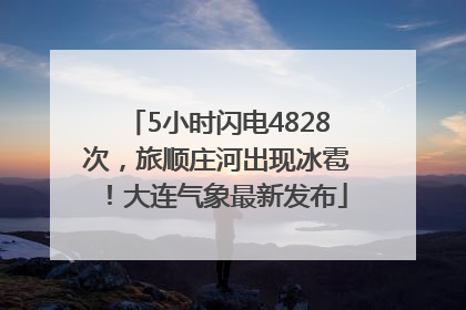 5小时闪电4828次，旅顺庄河出现冰雹！大连气象最新发布