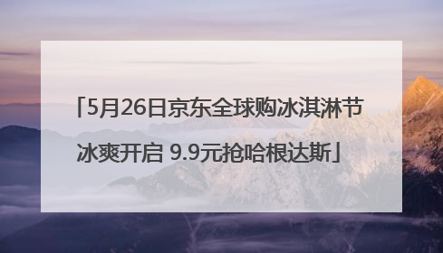 5月26日京东全球购冰淇淋节冰爽开启 9.9元抢哈根达斯