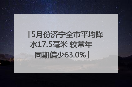 5月份济宁全市平均降水17.5毫米 较常年同期偏少63.0%