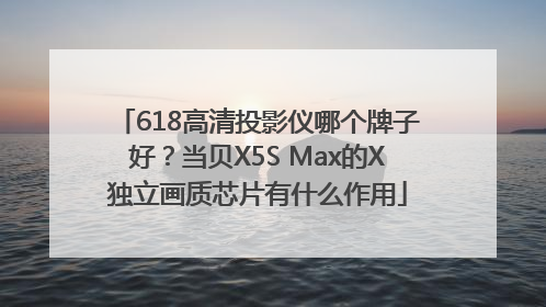 618高清投影仪哪个牌子好？当贝X5S Max的X独立画质芯片有什么作用