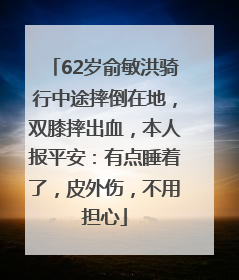 62岁俞敏洪骑行中途摔倒在地，双膝摔出血，本人报平安：有点睡着了，皮外伤，不用担心