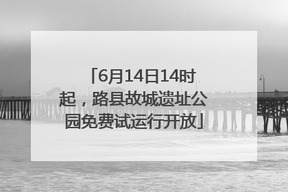 6月14日14时起，路县故城遗址公园免费试运行开放