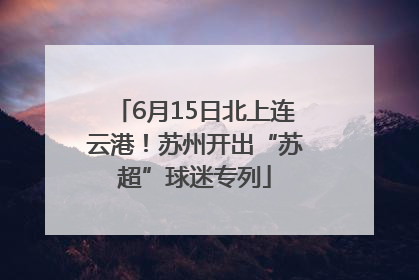 6月15日北上连云港！苏州开出“苏超”球迷专列