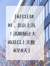 6月1日8时，北京上汛！汛期预计大雨及以上天数6至8天