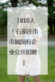 810人！石家庄市市属国有企业公开招聘