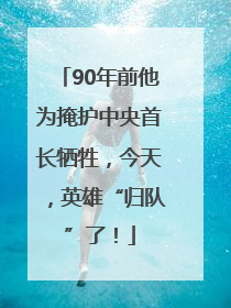 90年前他为掩护中央首长牺牲，今天，英雄“归队”了！