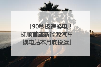 90秒极速换电！抚顺首座新能源汽车换电站本月底投运