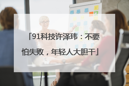 91科技许泽玮：不要怕失败，年轻人大胆干