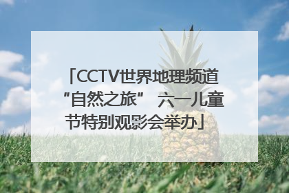 CCTV世界地理频道“自然之旅” 六一儿童节特别观影会举办