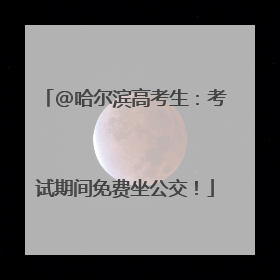 @哈尔滨高考生：考试期间免费坐公交！