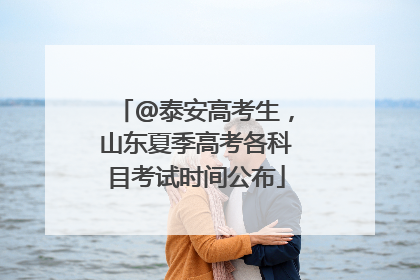 @泰安高考生，山东夏季高考各科目考试时间公布