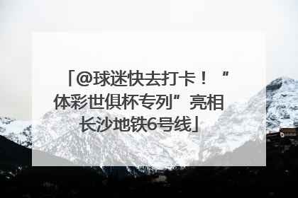 @球迷快去打卡！“体彩世俱杯专列”亮相长沙地铁6号线