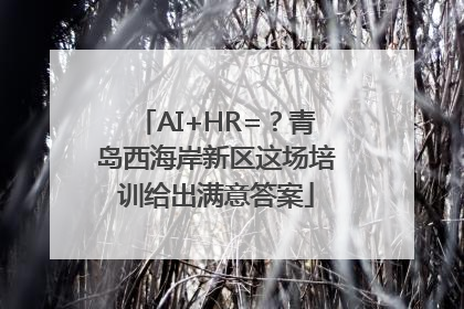 AI+HR=？青岛西海岸新区这场培训给出满意答案
