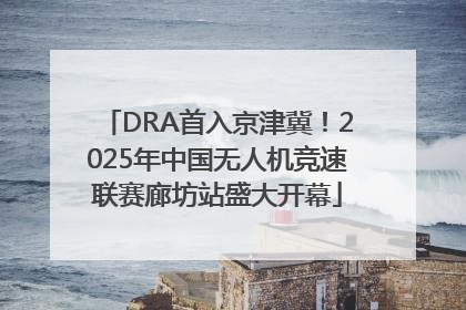 DRA首入京津冀！2025年中国无人机竞速联赛廊坊站盛大开幕