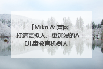 Miko & 声网 打造更拟人、更沉浸的AI儿童教育机器人